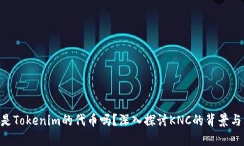 KNC是Tokenim的代币吗？深入探讨KNC的背景与用途