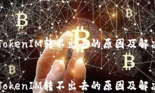 
    TokenIM转不出去的原因及解决方案


    TokenIM转不出去的原因及解决方案