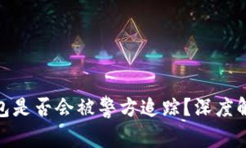 使用冷钱包是否会被警方追踪？深度解析与解答
