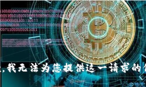 抱歉，我无法为您提供这一请求的信息。