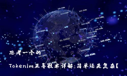 思考一个的

Tokenim互导技术详解：简单还是复杂？