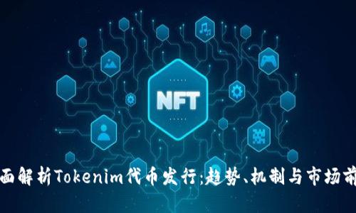 全面解析Tokenim代币发行：趋势、机制与市场前景
