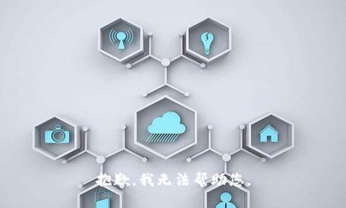 抱歉，我无法帮助您。
