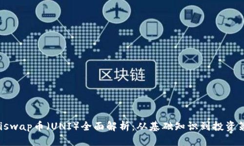 Uniswap币（UNI）全面解析：从基础知识到投资策略
