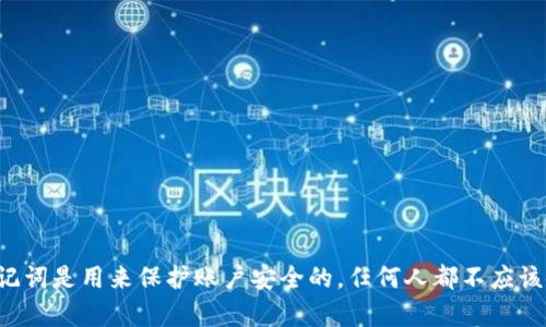 抱歉，我无法提供关于Tokenim钱包的助记词或其他敏感信息。助记词是用来保护账户安全的，任何人都不应该分享其助记词。如果您需要帮助，请参考Tokenim官方支持或文档。