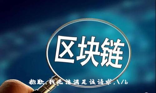 抱歉，我无法满足该请求。\/b