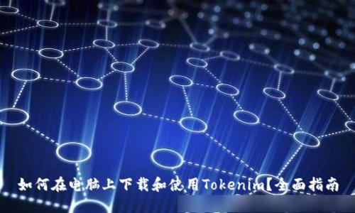 如何在电脑上下载和使用Tokenim？全面指南