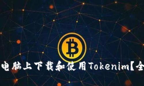 如何在电脑上下载和使用Tokenim？全面指南