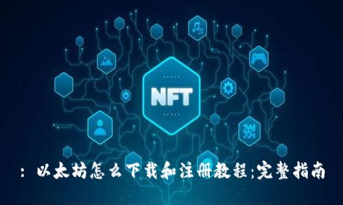 : 以太坊怎么下载和注册教程：完整指南