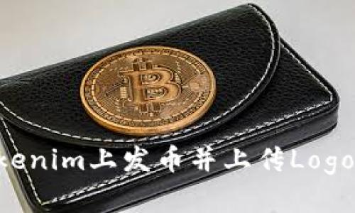 如何在Tokenim上发币并上传Logo：完整指南