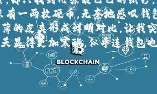 以下是一些描写“天气冷，钱包也更冷”的句子，表达寒冷天气与经济拮据的感受：

1. 这个冬天特别冷，不仅外面的寒风刺骨，口袋里的钱也仿佛被冻结，越发显得单薄。
2. 寒风呼啸，霜冻的空气中，我的手在兜里摸索，却只找到几张皱巴巴的纸钞，感觉钱包比天气更冷。
3. 外面雪花纷飞，寒意逼人，而我的钱包里却只有一两枚硬币，无奈地感叹钱包也跟着冬天一起冷清。
4. 走在冰冷的街道上，口中呼出的热气与我薄薄的皮夹形成鲜明对比，让我突然意识到这不仅是冷天气，更是冷钱包的无奈。
5. 冬天的寒冷透骨，而我的经济状况让这个冬天显得更加寒酸，似乎连钱包也在抵御这刺骨的寒风。

希望这些句子能传达您想要表达的感受！