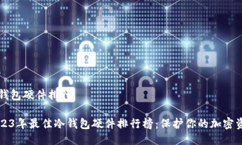 冷钱包硬件排行

2023年最佳冷钱包硬件排行榜：保护你的加密资产