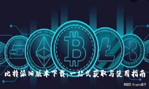 比特派旧版本下载：一站式获取与使用指南