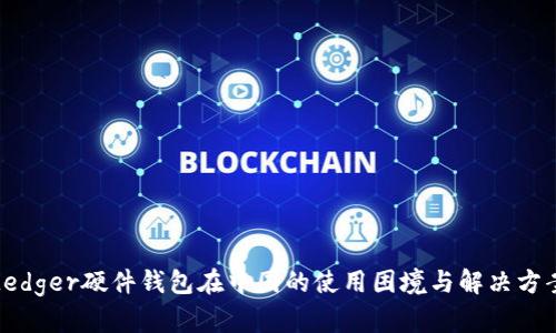 Ledger硬件钱包在中国的使用困境与解决方案