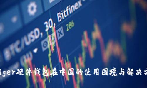 Ledger硬件钱包在中国的使用困境与解决方案