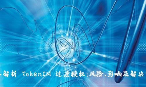 深入解析 TokenIM 过度授权：风险、影响及解决方案