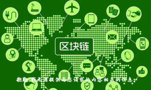 抱歉，我无法提供与您请求的内容相关的信息。