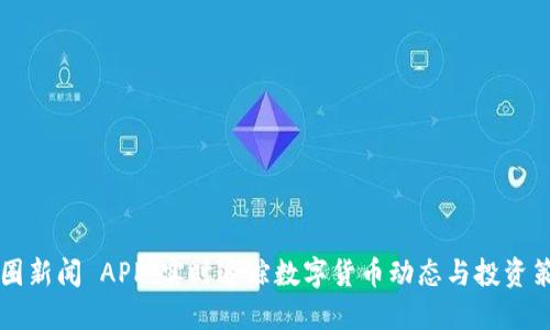 币圈新闻 APP：实时追踪数字货币动态与投资策略