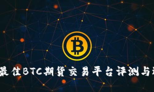 2023年最佳BTC期货交易平台评测与选择指南