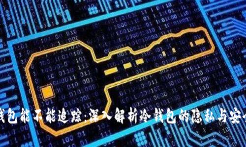 冷钱包能不能追踪：深入解析冷钱包的隐私与安全性
