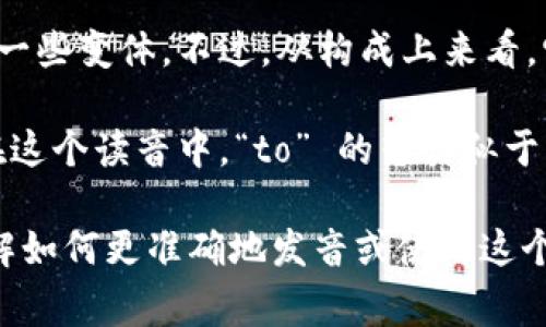 Tokenim 这个词并不是一个常见的英语单词，因此它的读音可能会有一些变体。不过，从构成上来看，它可以拆分为两个部分：“token”（发音为 /ˈtoʊ.kən/）和“im”。

根据英语发音规则，