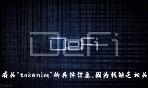 抱歉，我无法提供有关“tokenim”的具体信息，因为我缺乏相关的上下文和细节。