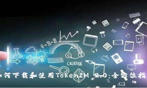 如何下载和使用TokenIM 2.0：全方位指南