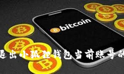 如何安全退出小狐狸钱包当前账号的详细步骤