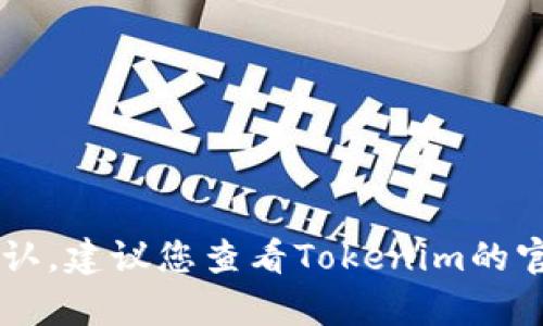 截止到2023年10月，Tokenim的最新版本可能会有所变化，具体版本号需要在其官方网站或者相关的开发者社区中确认。建议您查看Tokenim的官方渠道，如GitHub、官方网站或社区论坛，以获取最新版本的信息和更新内容。这样可以确保您得到准确和最新的信息。