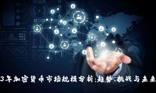 2023年加密货币市场规模分析：趋势、挑战与未来展望