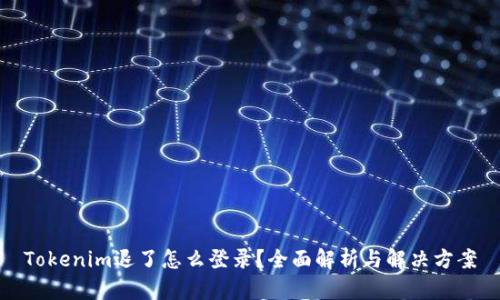 Tokenim退了怎么登录？全面解析与解决方案
