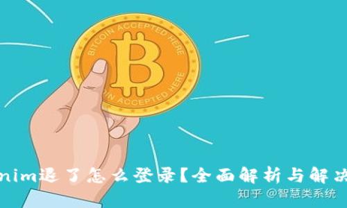 Tokenim退了怎么登录？全面解析与解决方案