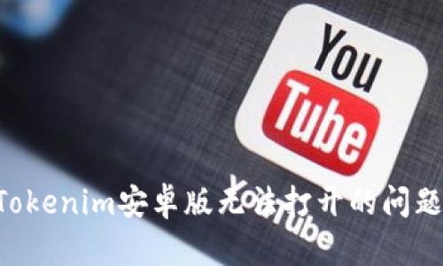 如何解决Tokenim安卓版无法打开的问题：详细指南