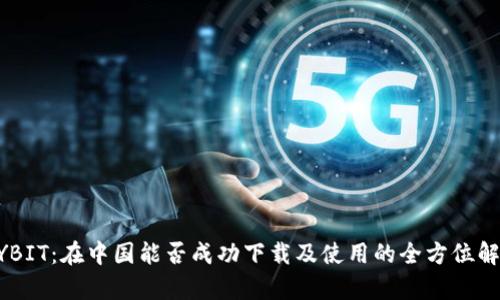 BYBIT：在中国能否成功下载及使用的全方位解析