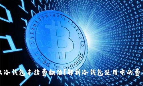 为什么冷钱包手续费翻倍？解析冷钱包使用中的费用变化