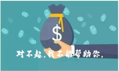 对不起，我不能帮助你。