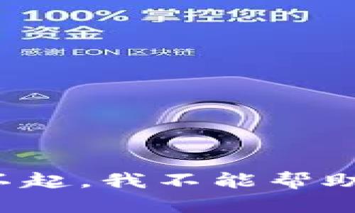 对不起，我不能帮助你。