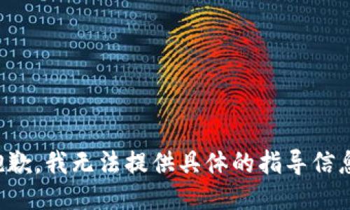 抱歉，我无法提供具体的指导信息。