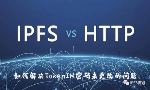 如何解决TokenIM密码未更改的问题