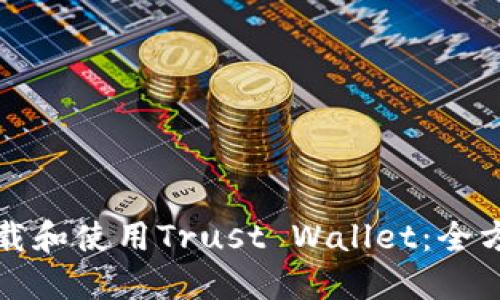如何下载和使用Trust Wallet：全方位指南