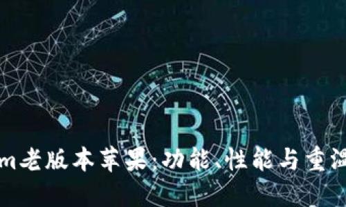探寻Tokenim老版本苹果：功能、性能与重温时代的魅力