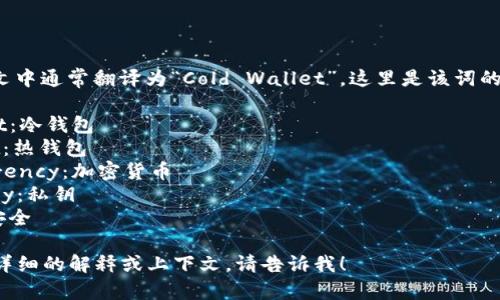 “冷钱包”在英文中通常翻译为“Cold Wallet”。这里是该词的一些相关内容：

- Cold Wallet：冷钱包
- Hot Wallet：热钱包
- Cryptocurrency：加密货币
- Private Key：私钥
- Security：安全

如您需要更多详细的解释或上下文，请告诉我！