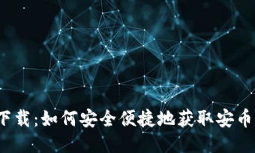 安币下载：如何安全便捷地获取安币应用？
