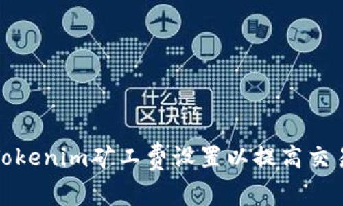 如何Tokenim矿工费设置以提高交易效率
