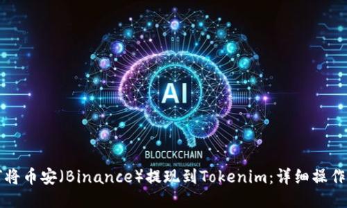 如何将币安（Binance）提现到Tokenim：详细操作指南