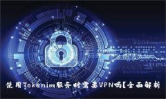 使用Tokenim服务时需要VPN吗