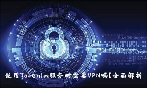 使用Tokenim服务时需要VPN吗？全面解析