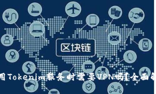 使用Tokenim服务时需要VPN吗？全面解析