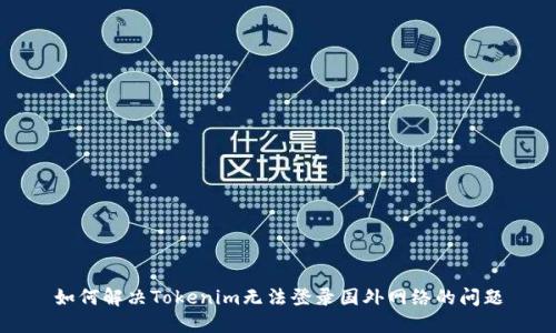 如何解决Tokenim无法登录国外网络的问题