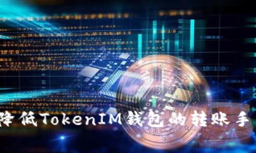 如何降低TokenIM钱包的转账手续费？